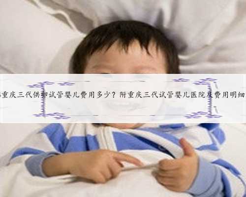 2024重庆三代供卵试管婴儿费用多少？附重庆三代试管婴儿医院及费用明细清单