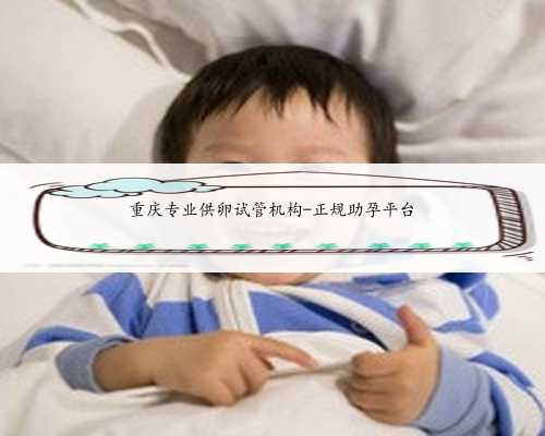 重庆专业供卵试管机构-正规助孕平台