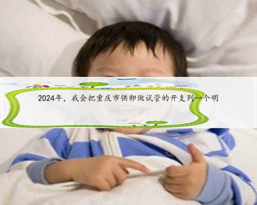 2024年，我会把重庆市供卵做试管的开支列一个明
